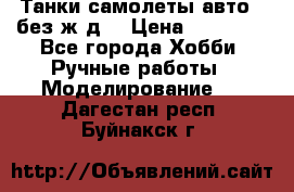 Танки,самолеты,авто, (без ж/д) › Цена ­ 25 000 - Все города Хобби. Ручные работы » Моделирование   . Дагестан респ.,Буйнакск г.